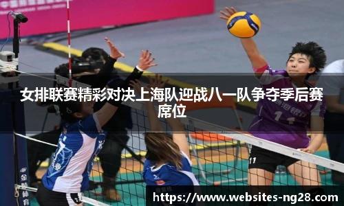 女排联赛精彩对决上海队迎战八一队争夺季后赛席位