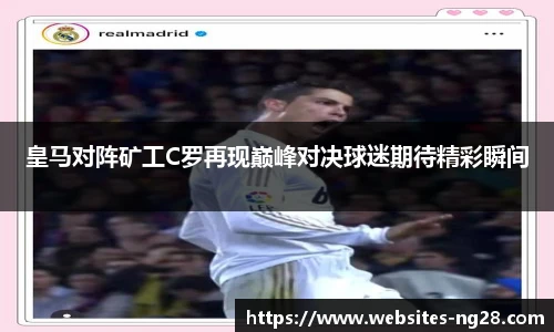 皇马对阵矿工C罗再现巅峰对决球迷期待精彩瞬间