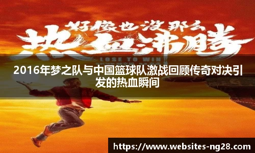2016年梦之队与中国篮球队激战回顾传奇对决引发的热血瞬间