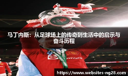 马丁内斯：从足球场上的传奇到生活中的启示与奋斗历程