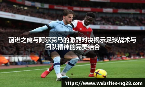 前进之鹰与阿尔克马的激烈对决揭示足球战术与团队精神的完美结合