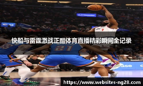 快船与雷霆激战正酣体育直播精彩瞬间全记录