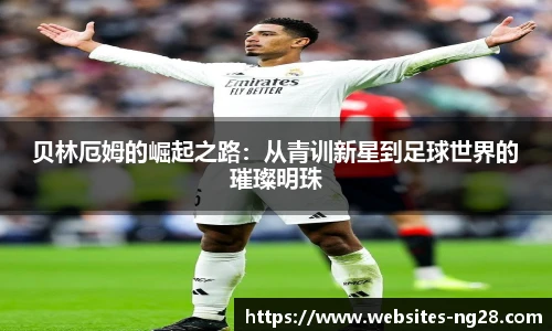 贝林厄姆的崛起之路：从青训新星到足球世界的璀璨明珠