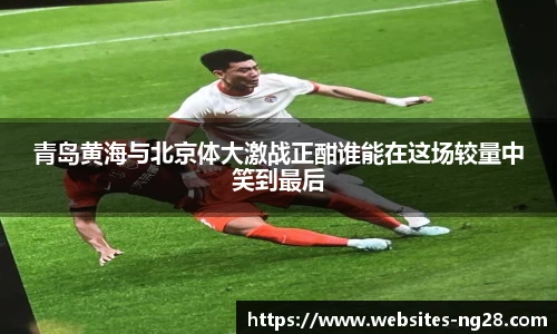 青岛黄海与北京体大激战正酣谁能在这场较量中笑到最后