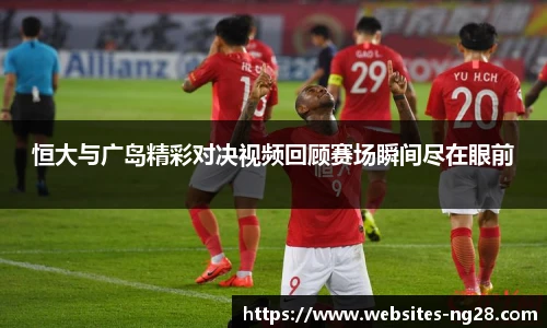 恒大与广岛精彩对决视频回顾赛场瞬间尽在眼前