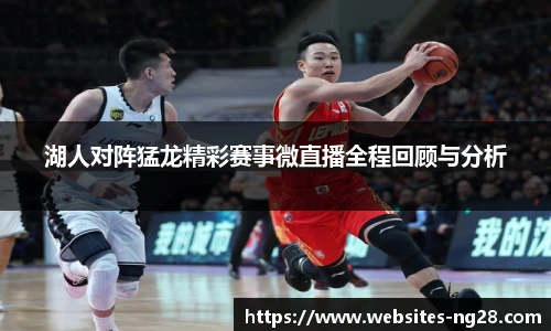 湖人对阵猛龙精彩赛事微直播全程回顾与分析