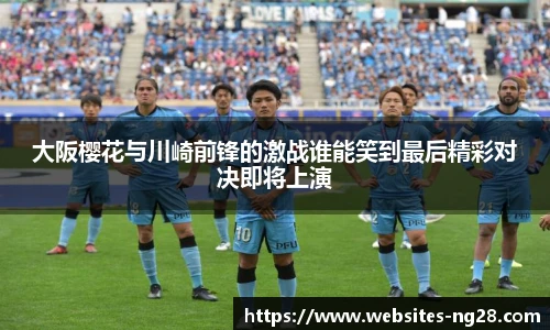 大阪樱花与川崎前锋的激战谁能笑到最后精彩对决即将上演